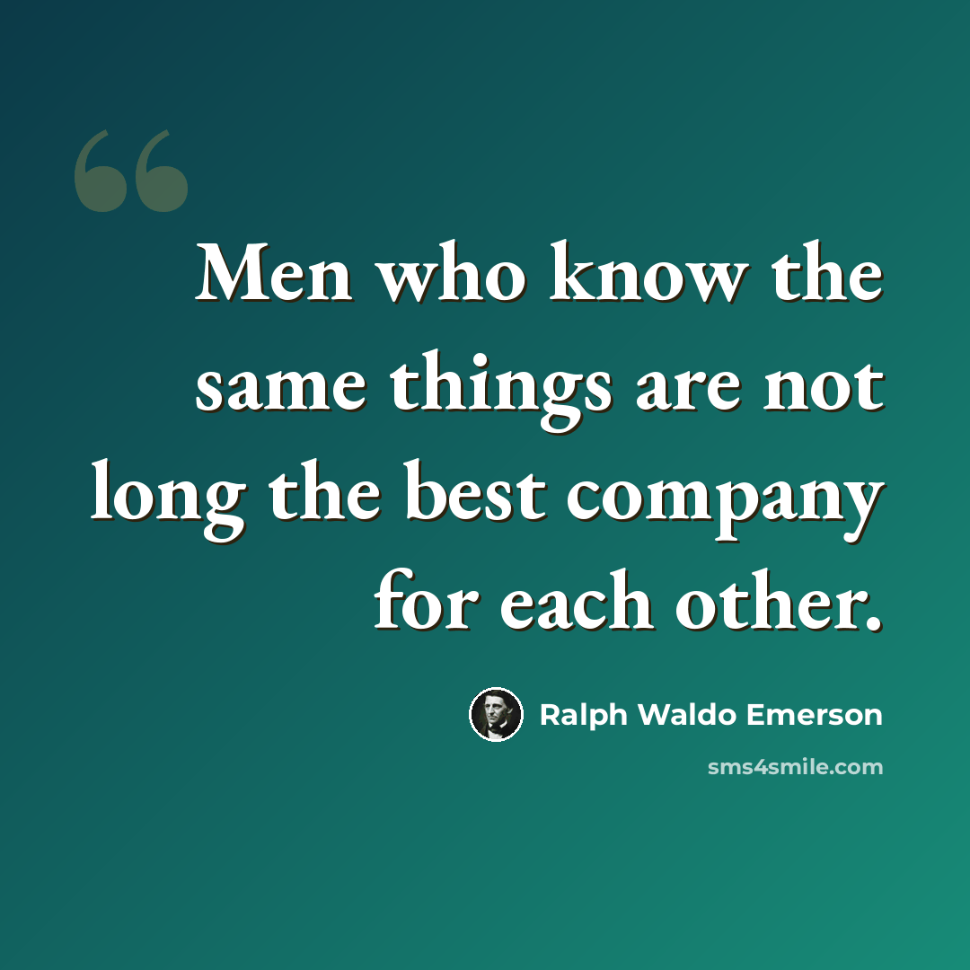 “Men who know the same things are not long the best company for each other.” quote by Ralph Waldo Emerson