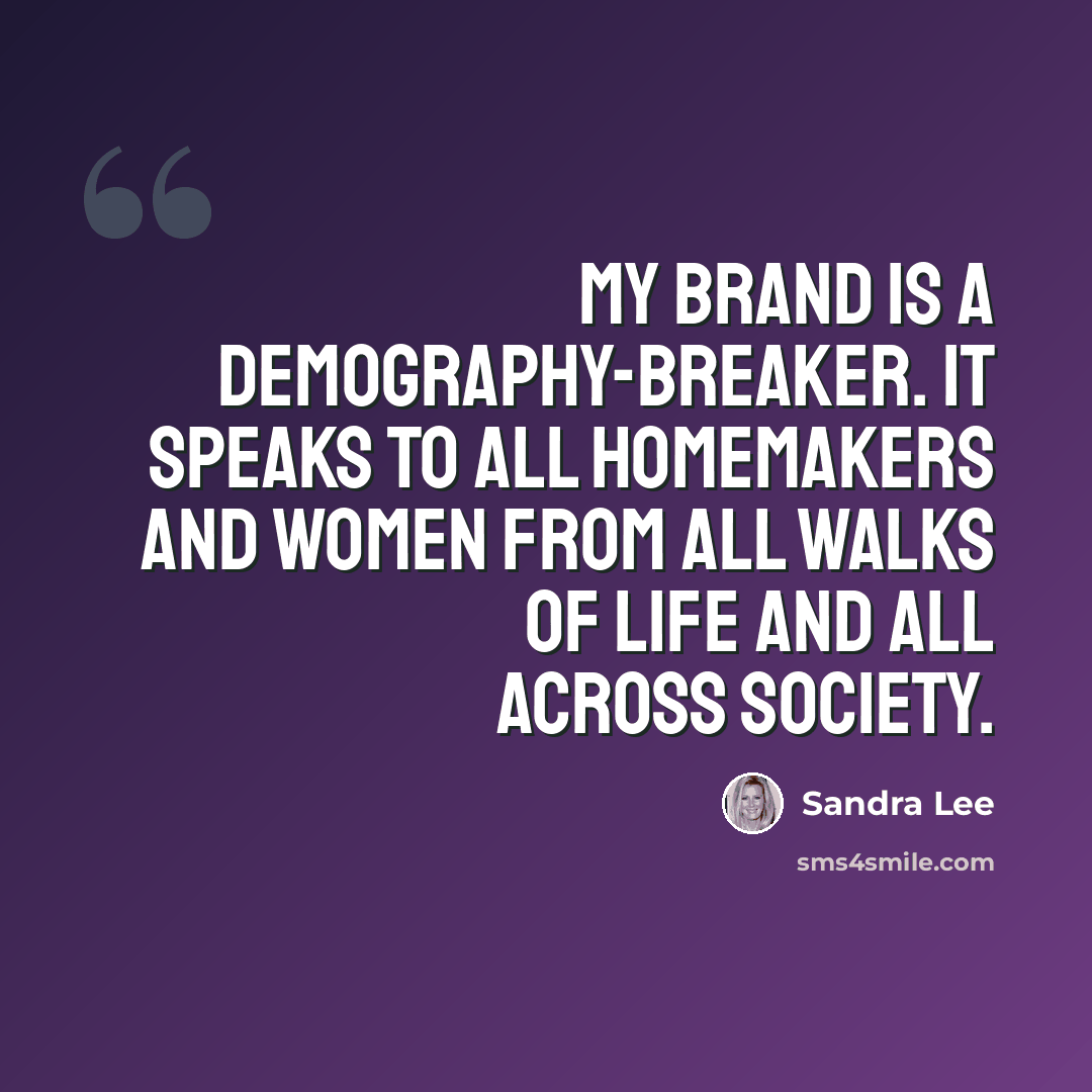 “My brand is a demography-breaker. It speaks to all homemakers and women from all walks of life and all across society.” quote by Sandra Lee