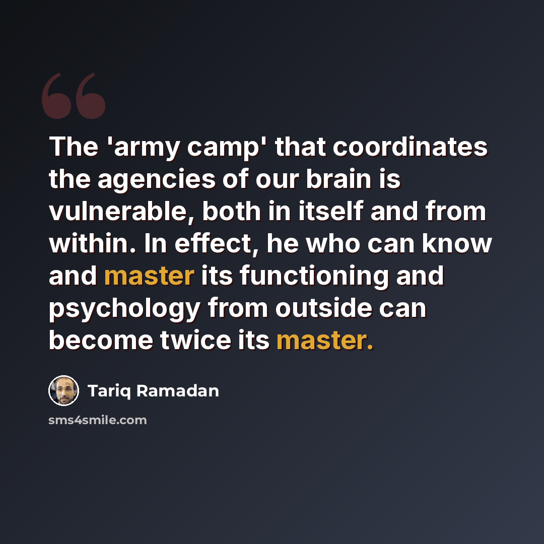 “The 'army camp' that coordinates the agencies of our brain is vulnerable, both in itself and from within. In effect, he who can know and master its functioning and psychology from outside can become twice its master.” quote by Tariq Ramadan