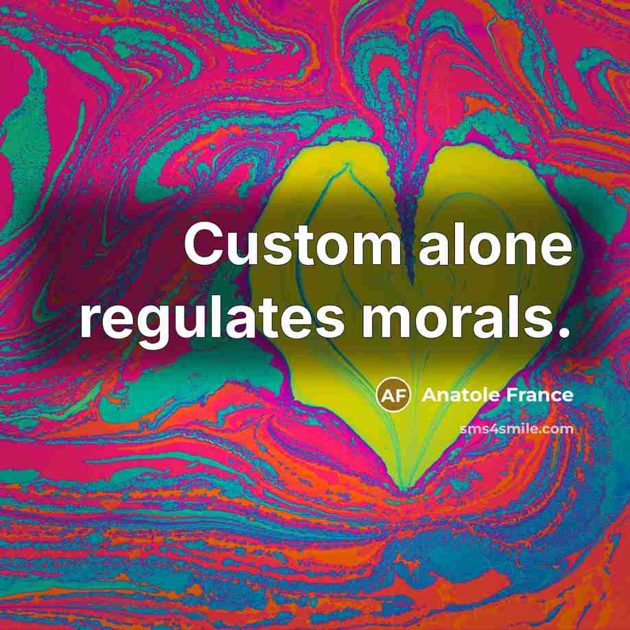 “Custom alone regulates morals.” quote by Anatole France