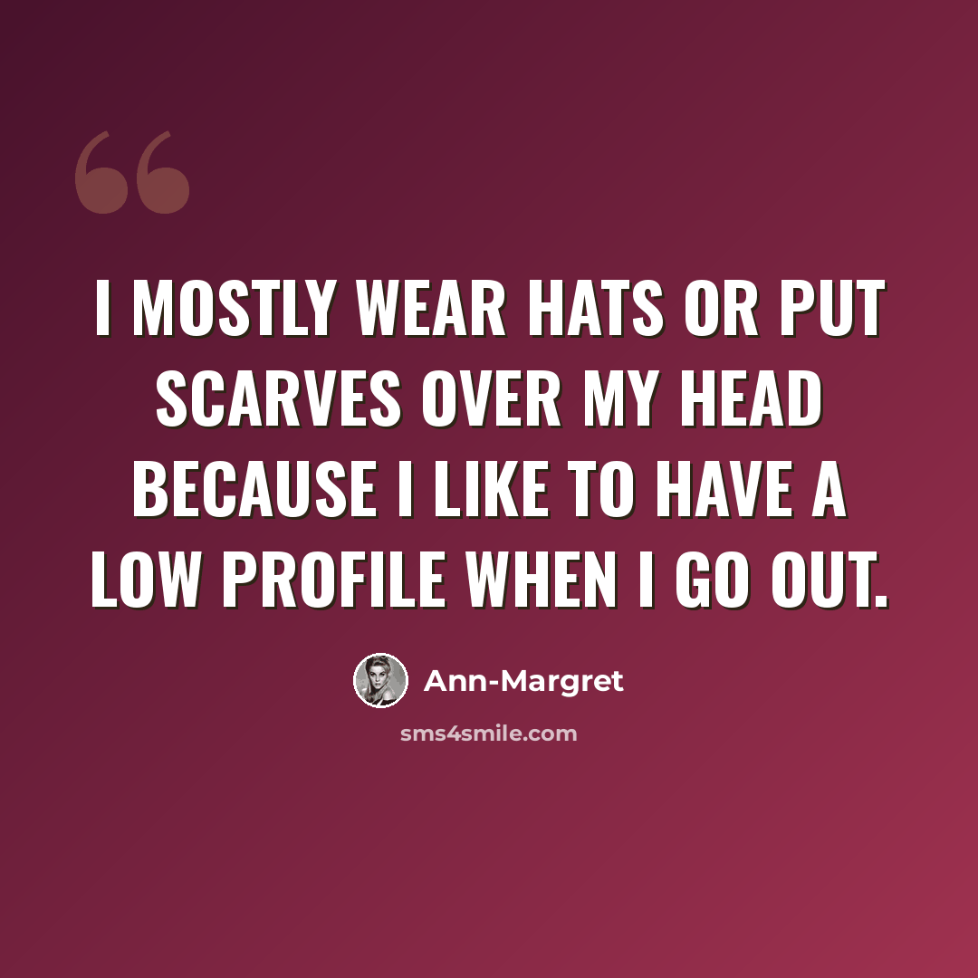 “I mostly wear hats or put scarves over my head because I like to have a low profile when I go out.” quote by Ann-Margret