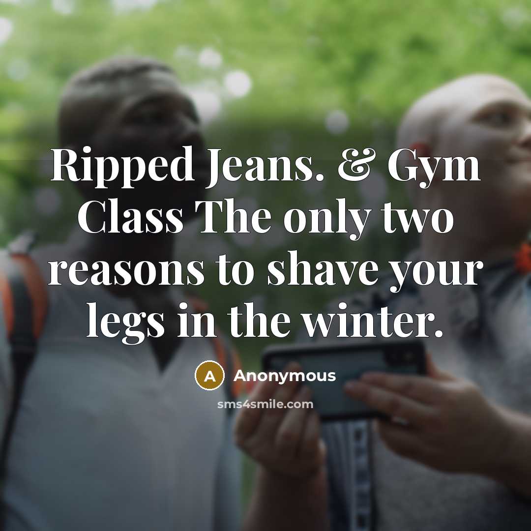 “Ripped Jeans. & Gym Class The only two reasons to shave your legs in the winter.” quote by Anonymous