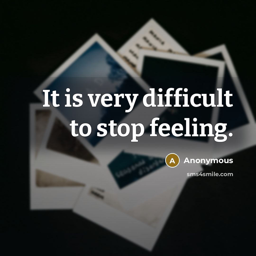 “It is very difficult to stop feeling.” quote by Anonymous