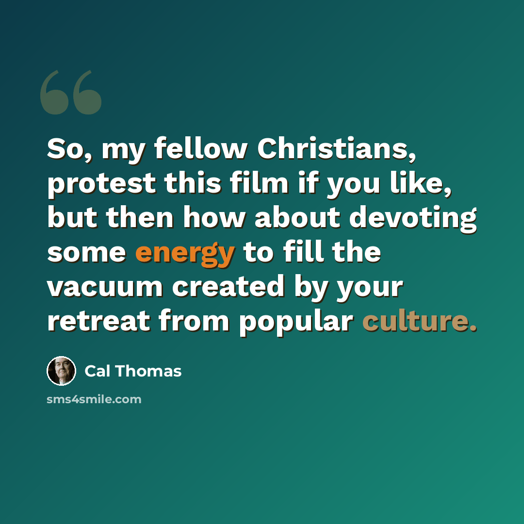 “So, my fellow Christians, protest this film if you like, but then how about devoting some energy to fill the vacuum created by your retreat from popular culture.” quote by Cal Thomas