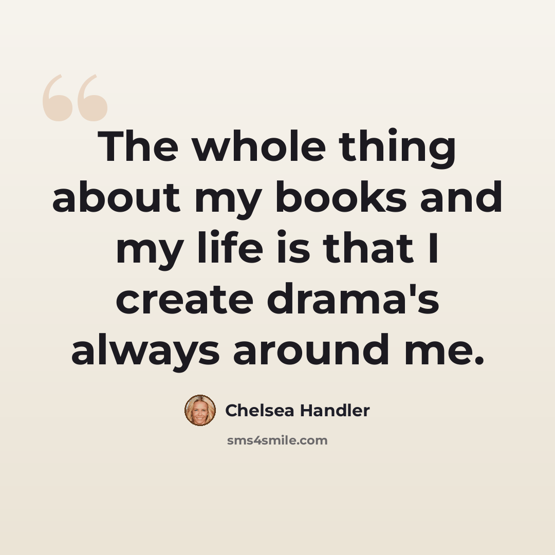 “The whole thing about my books and my life is that I create drama's always around me.” quote by Chelsea Handler