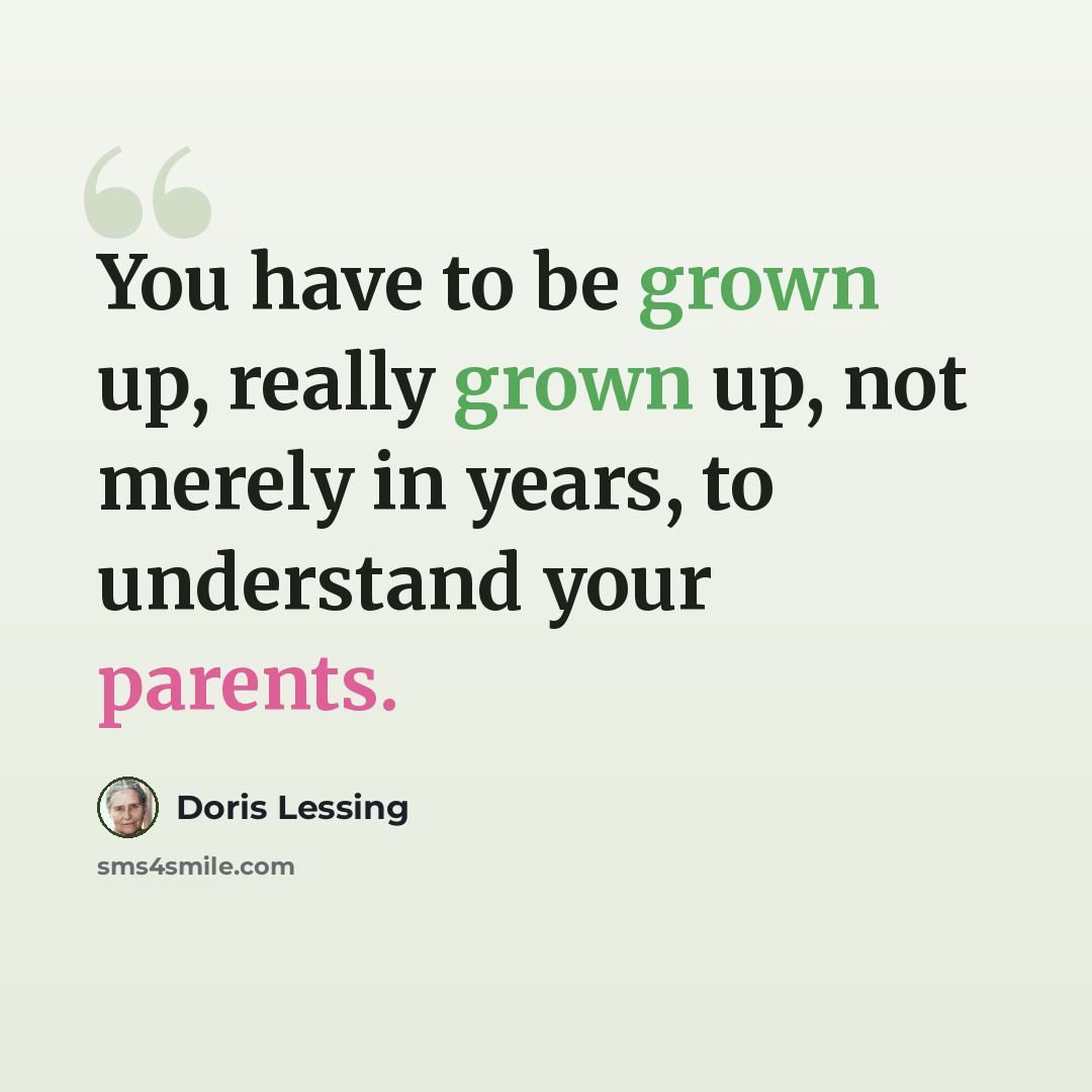 “You have to be grown up, really grown up, not merely in years, to understand your parents.” quote by Doris Lessing