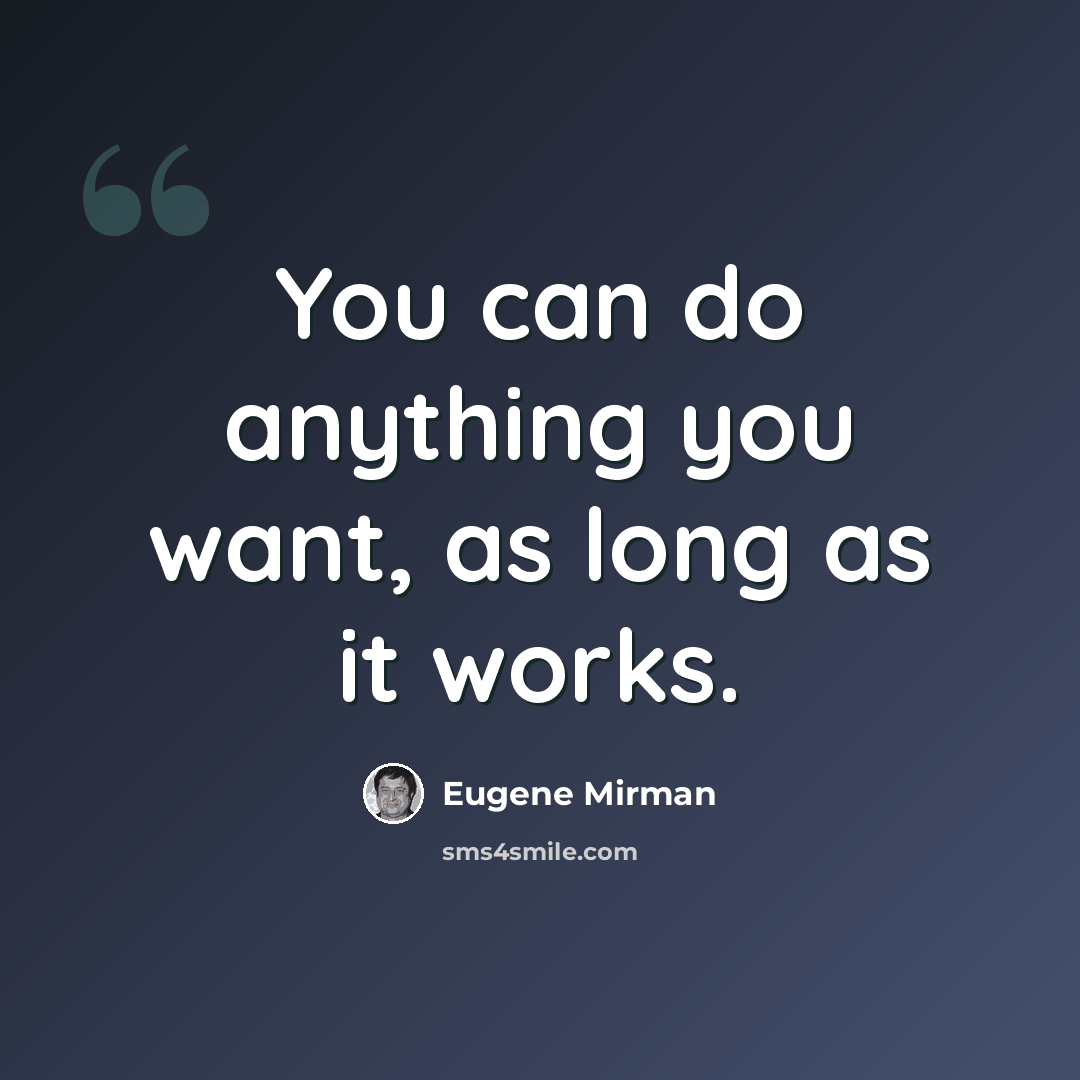 “You can do anything you want, as long as it works.” quote by Eugene Mirman