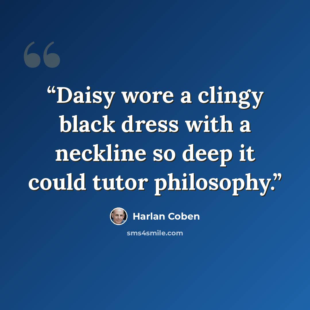 “Daisy wore a clingy black dress with a neckline so deep it could tutor philosophy.” quote by Harlan Coben