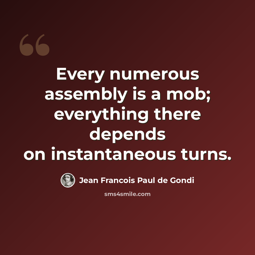 “Every numerous assembly is a mob; everything there depends on instantaneous turns.” quote by Jean Francois Paul de Gondi