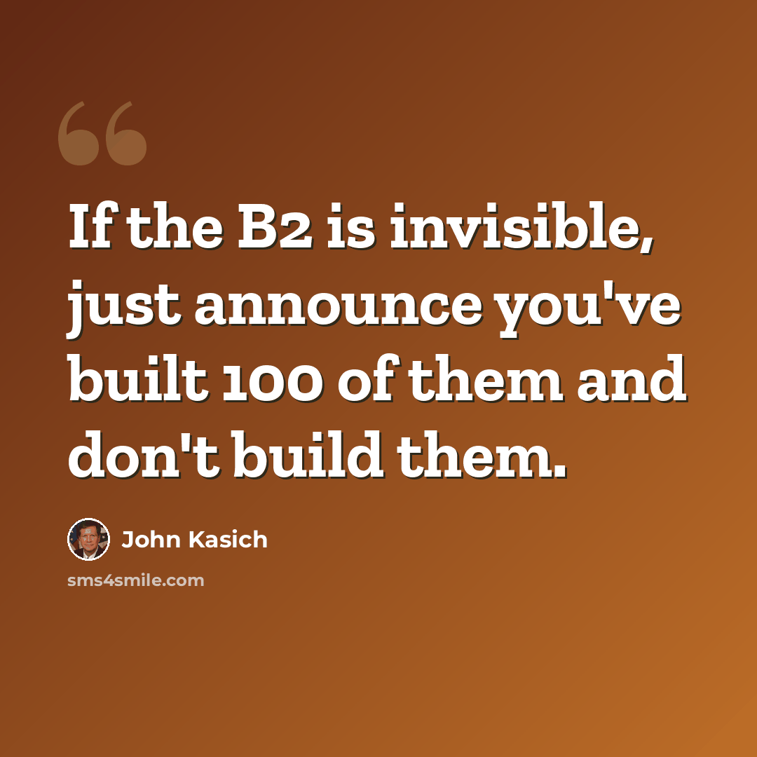 “If the B2 is invisible, just announce you've built 100 of them and don't build them.” quote by John Kasich