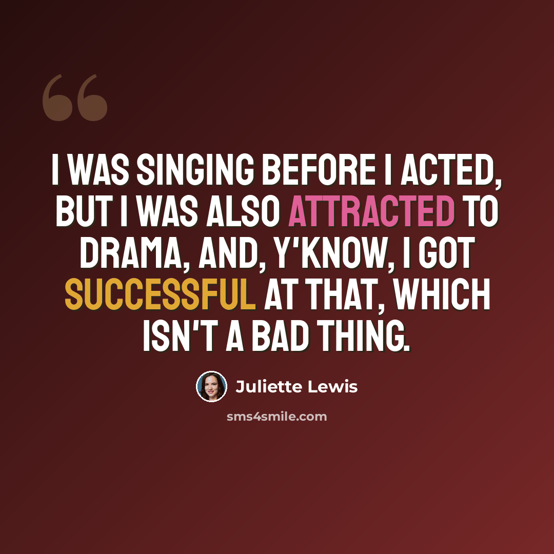 “I was singing before I acted, but I was also attracted to drama, and, y'know, I got successful at that, which isn't a bad thing.” quote by Juliette Lewis