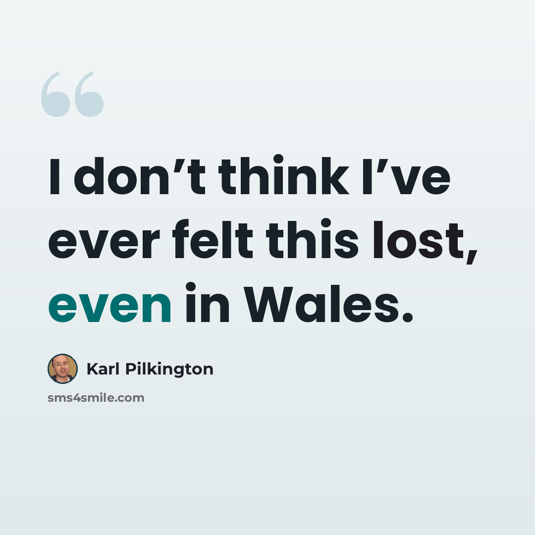 “I don’t think I’ve ever felt this lost, even in Wales.” quote by Karl Pilkington