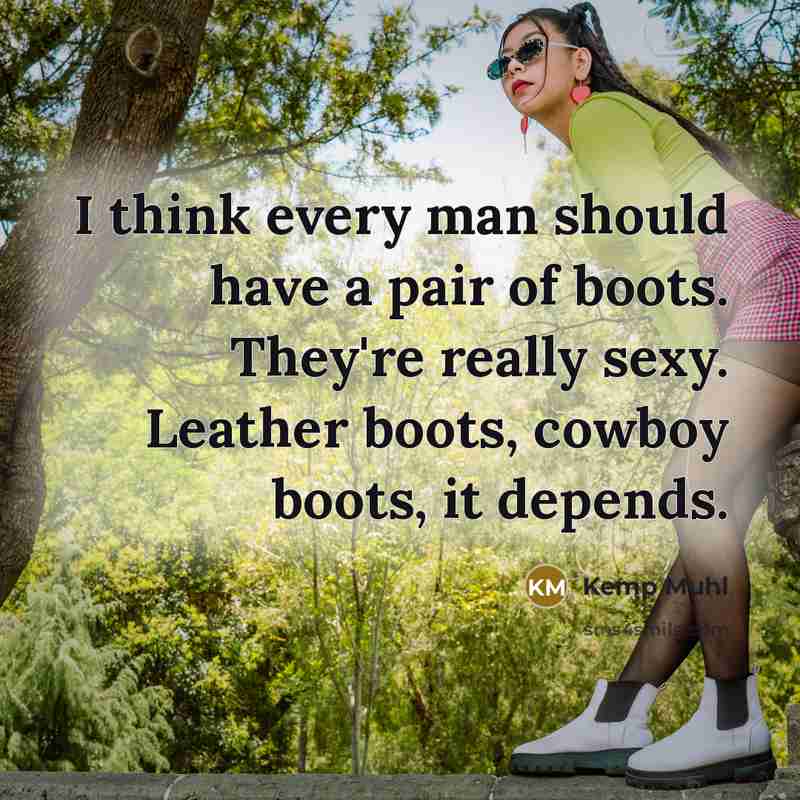 “I think every man should have a pair of boots. They're really sexy. Leather boots, cowboy boots, it depends.” quote by Kemp Muhl