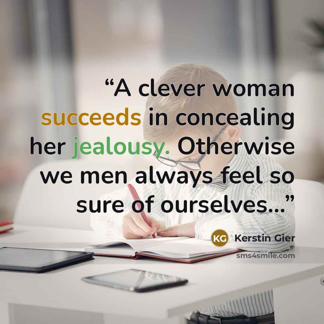 “A clever woman succeeds in concealing her jealousy. Otherwise we men always feel so sure of ourselves...” quote by Kerstin Gier