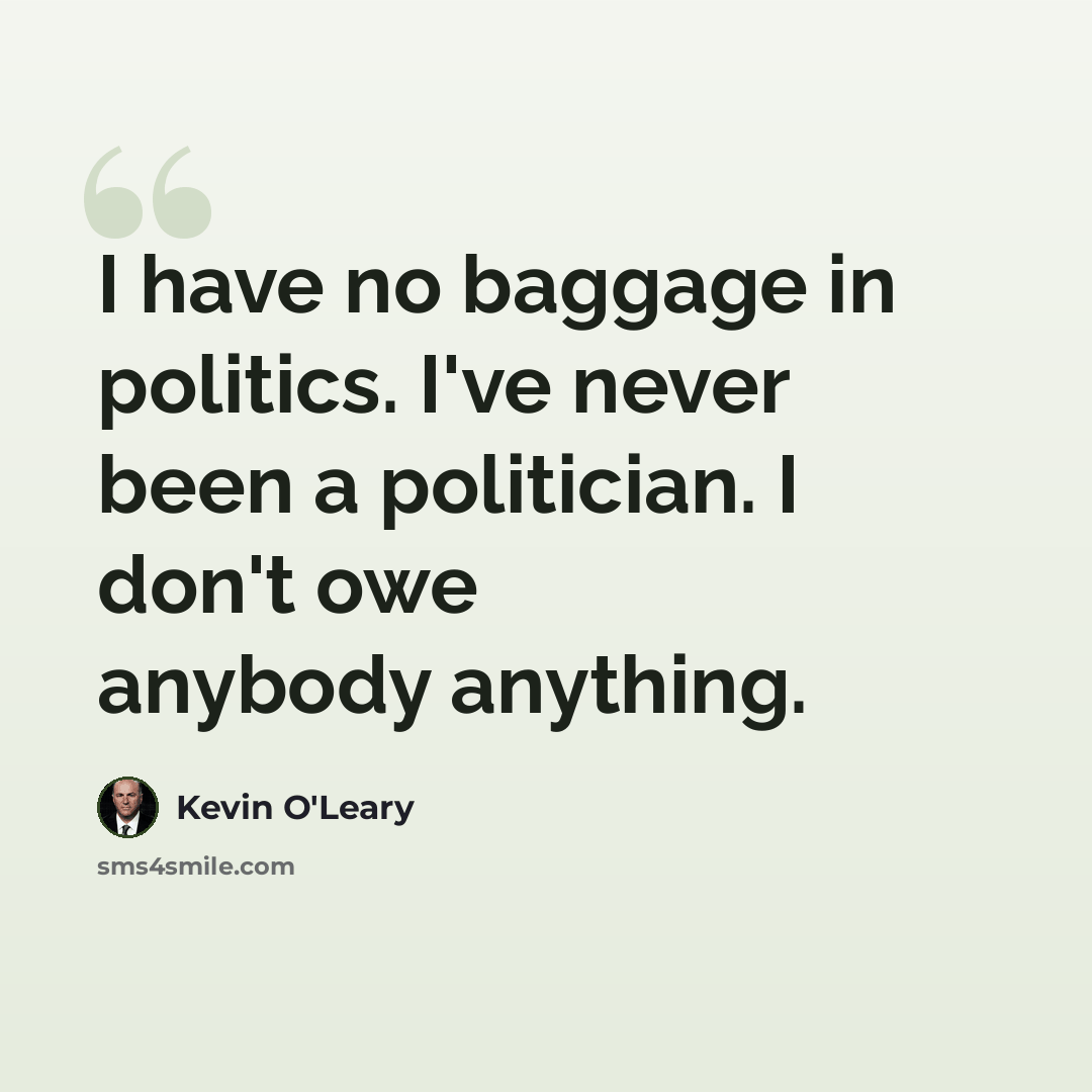 “I have no baggage in politics. I've never been a politician. I don't owe anybody anything.” quote by Kevin O'Leary