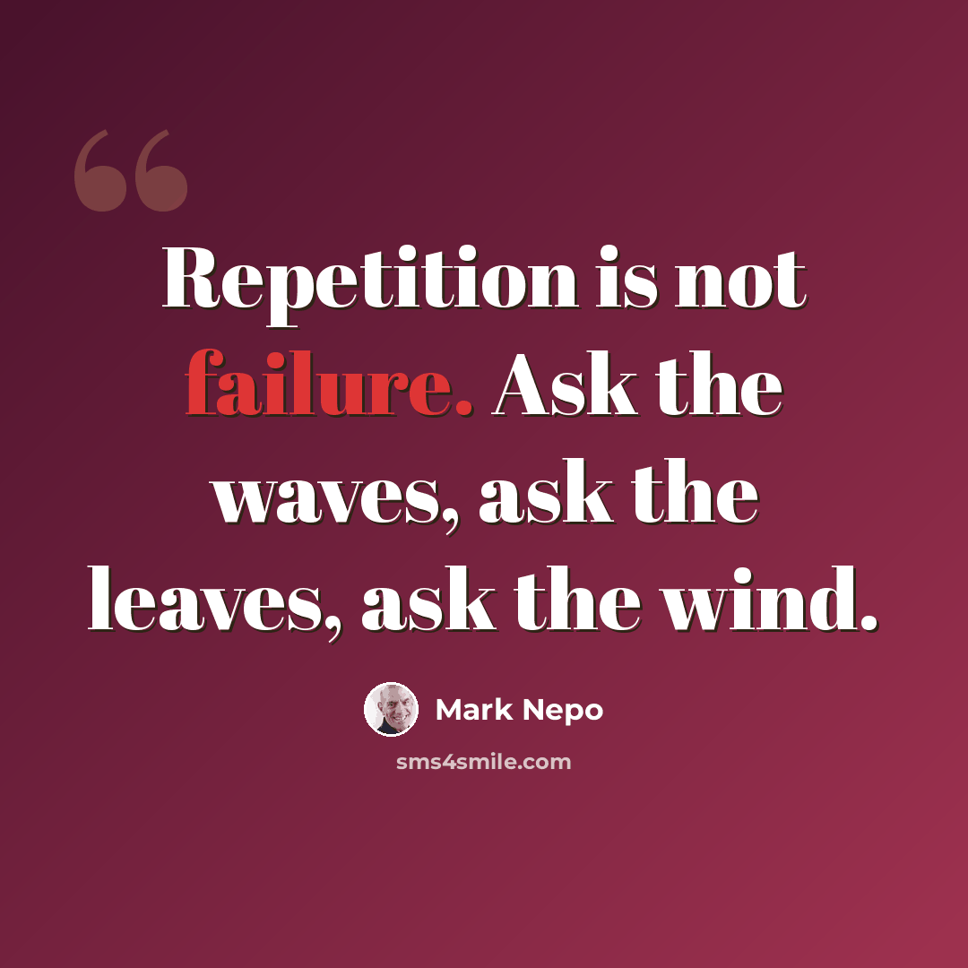 “Repetition is not failure. Ask the waves, ask the leaves, ask the wind.” quote by Mark Nepo