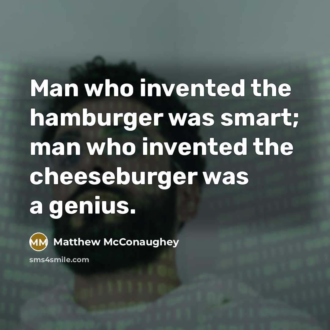 “Man who invented the hamburger was smart; man who invented the cheeseburger was a genius.” quote by Matthew McConaughey