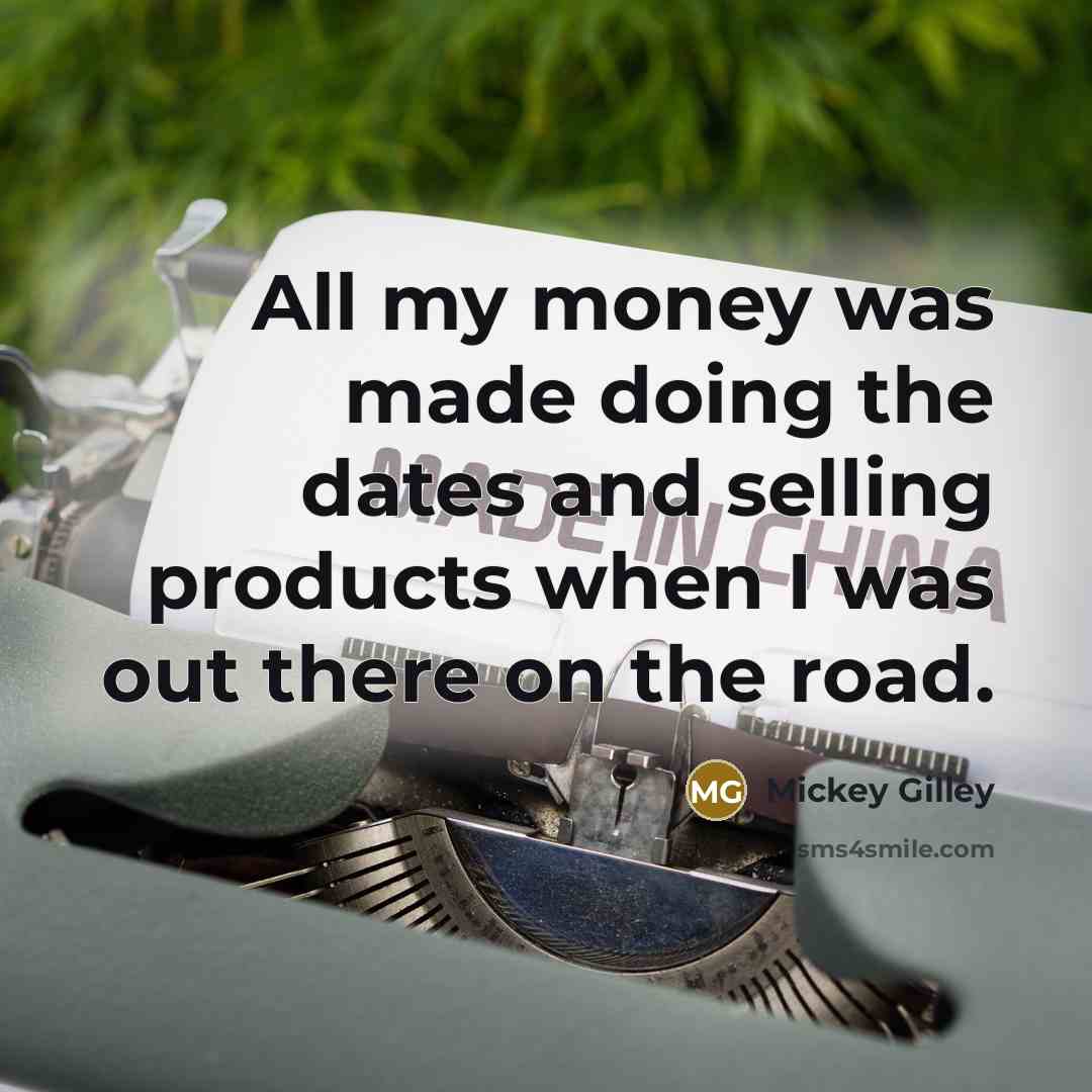 “All my money was made doing the dates and selling products when I was out there on the road.” quote by Mickey Gilley