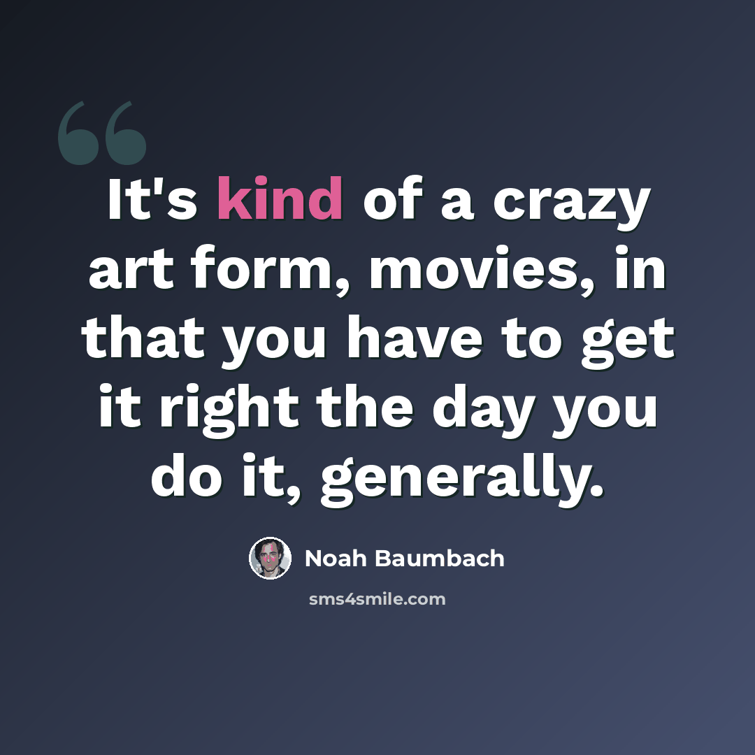 “It's kind of a crazy art form, movies, in that you have to get it right the day you do it, generally.” quote by Noah Baumbach