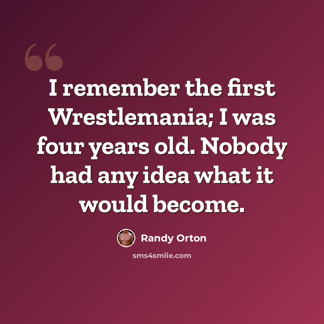 “I remember the first Wrestlemania; I was four years old. Nobody had any idea what it would become.” quote by Randy Orton