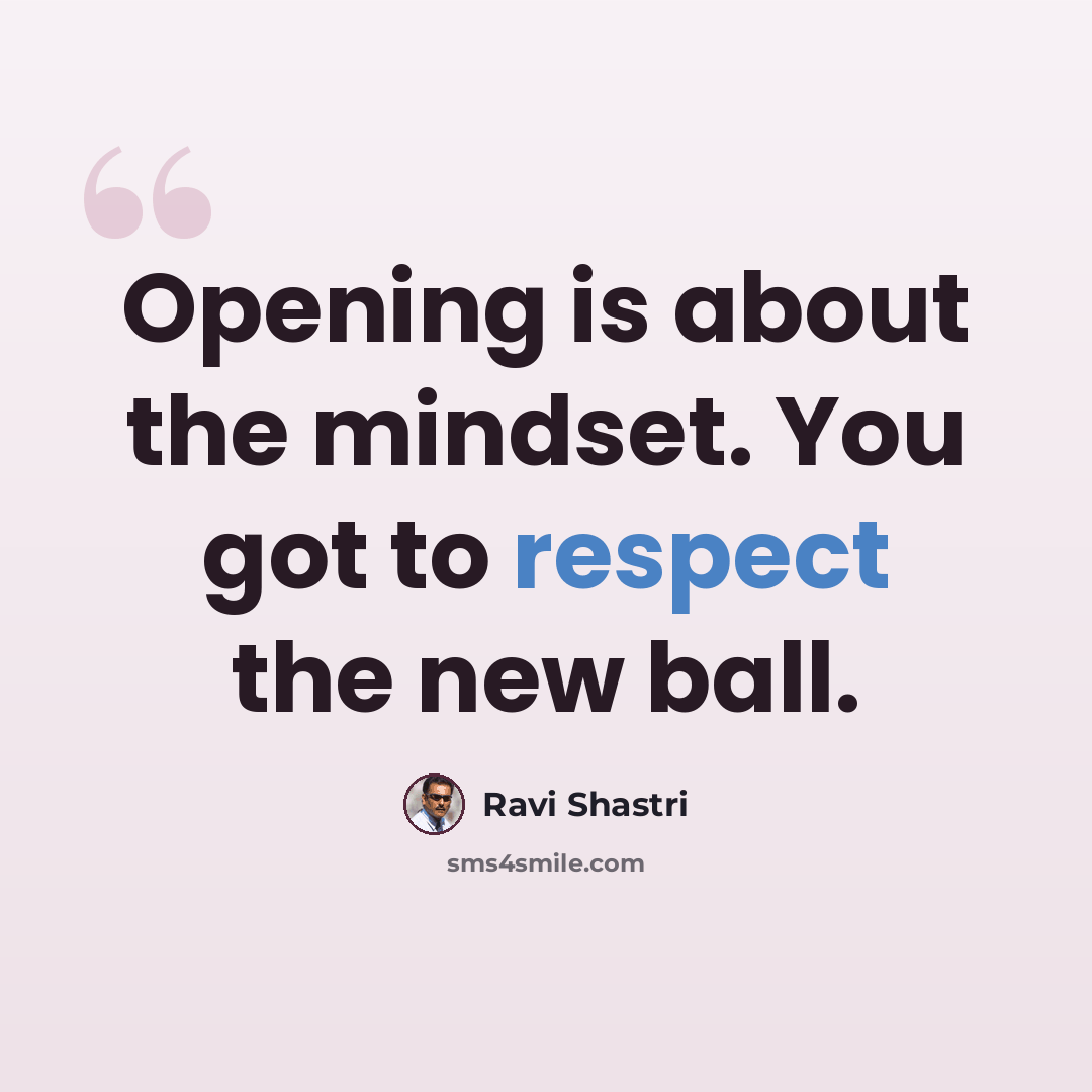 “Opening is about the mindset. You got to respect the new ball.” quote by Ravi Shastri