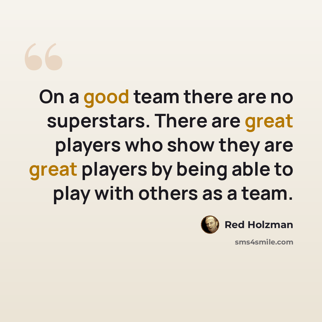 “On a good team there are no superstars. There are great players who show they are great players by being able to play with others as a team.” quote by Red Holzman
