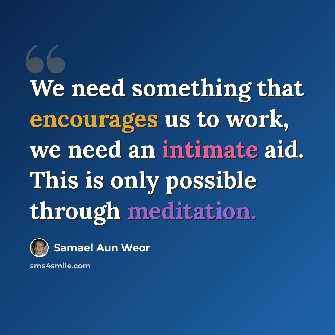 “We need something that encourages us to work, we need an intimate aid. This is only possible through meditation.” quote by Samael Aun Weor
