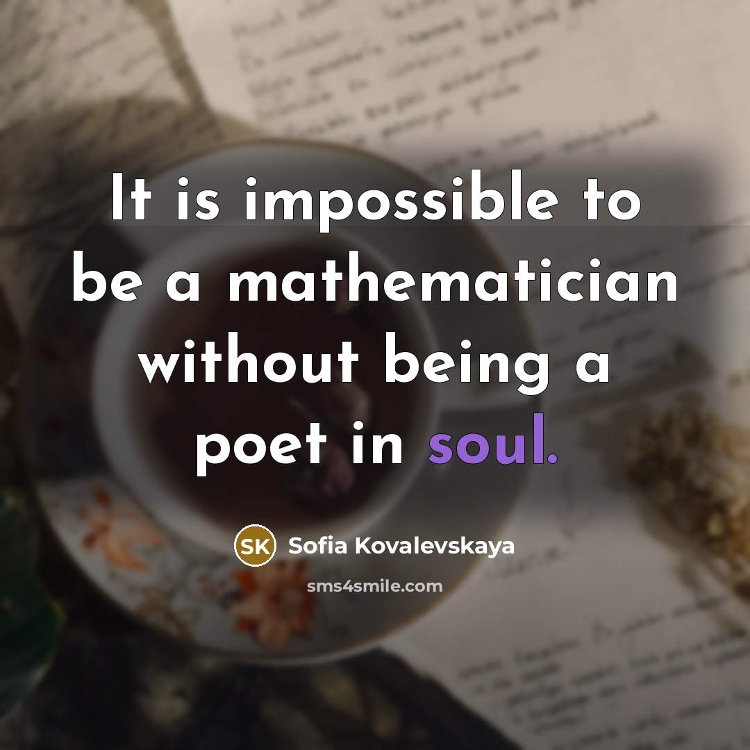 “It is impossible to be a mathematician without being a poet in soul.” quote by Sofia Kovalevskaya