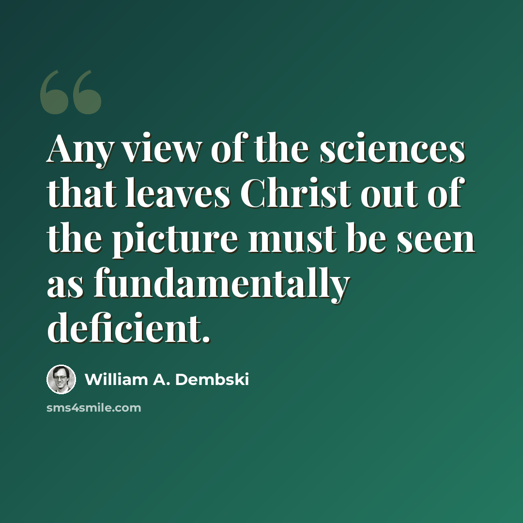 “Any view of the sciences that leaves Christ out of the picture must be seen as fundamentally deficient.” quote by William A. Dembski