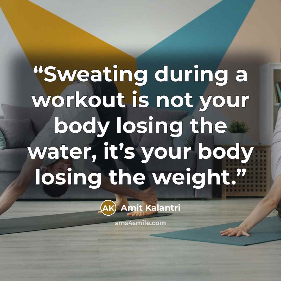 “Sweating during a workout is not your body losing the water, it’s your body losing the weight.” quote by Amit Kalantri