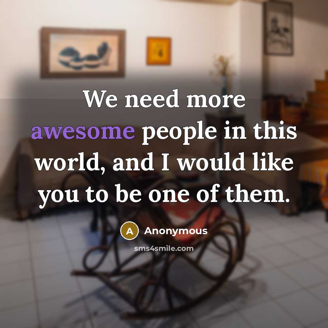 “We need more awesome people in this world, and I would like you to be one of them.” quote by Anonymous