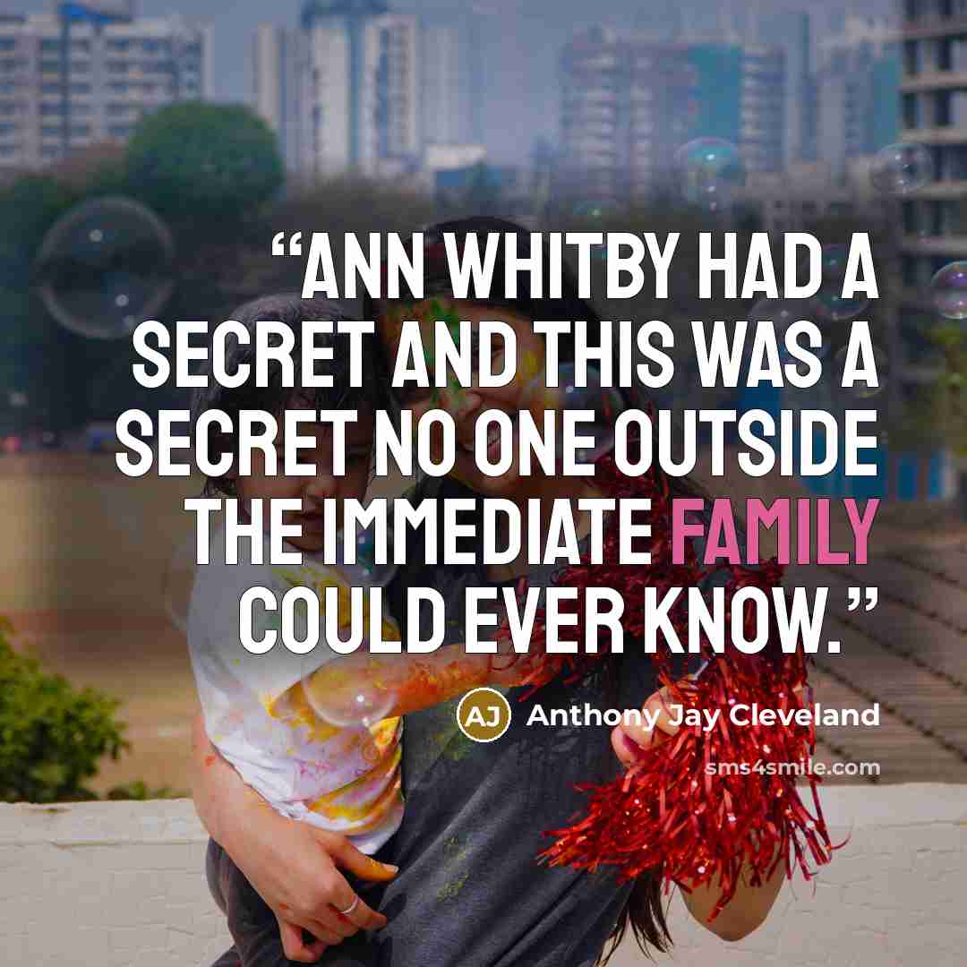 “Ann Whitby had a secret and this was a secret no one outside the immediate family could ever know.” quote by Anthony Jay Cleveland