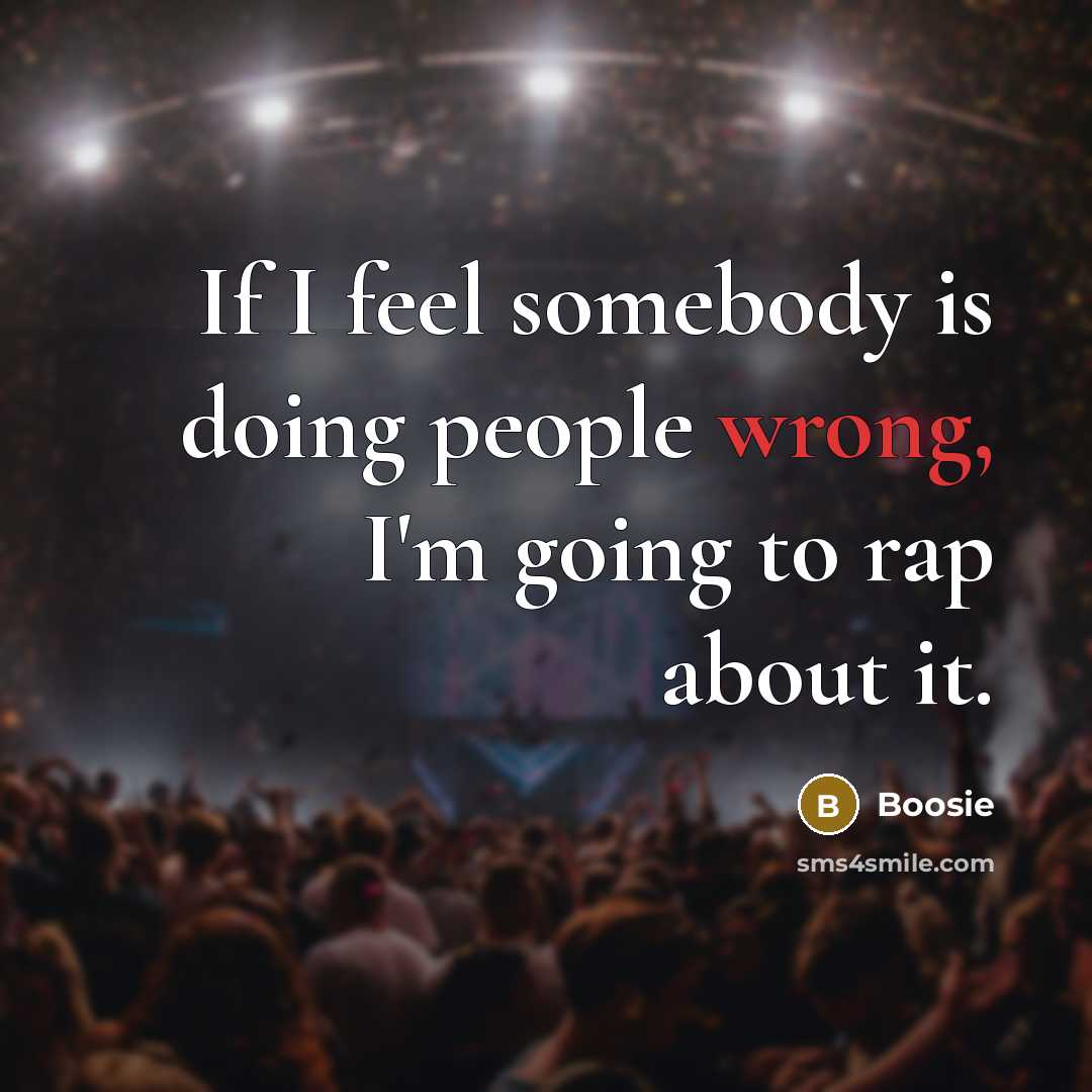 “If I feel somebody is doing people wrong, I'm going to rap about it.” quote by Boosie