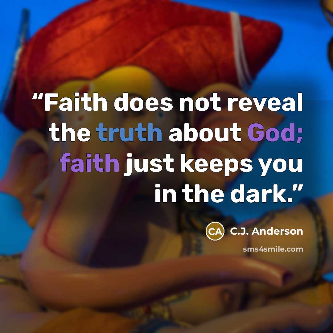 “Faith does not reveal the truth about God; faith just keeps you in the dark.” quote by C.J. Anderson