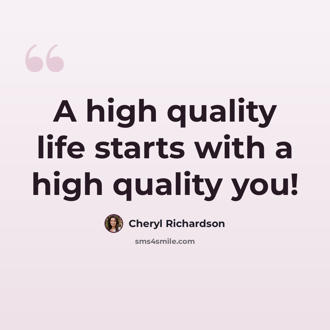“A high quality life starts with a high quality you!” quote by Cheryl Richardson