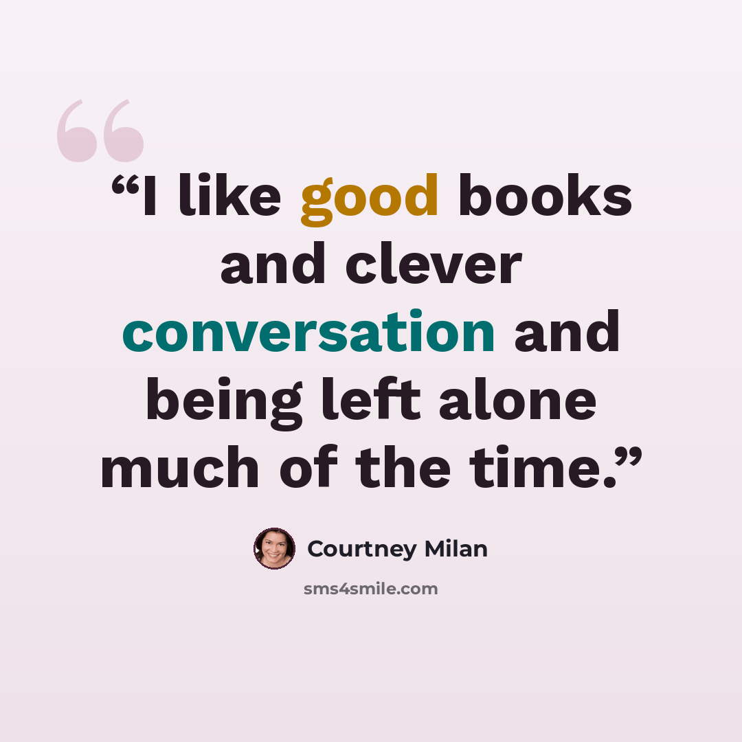 “I like good books and clever conversation and being left alone much of the time.” quote by Courtney Milan