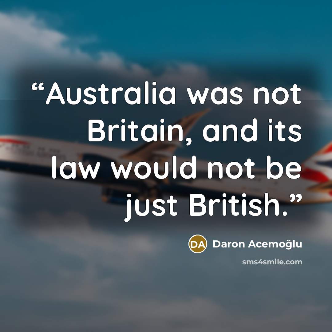 “Australia was not Britain, and its law would not be just British.” quote by Daron Acemoğlu
