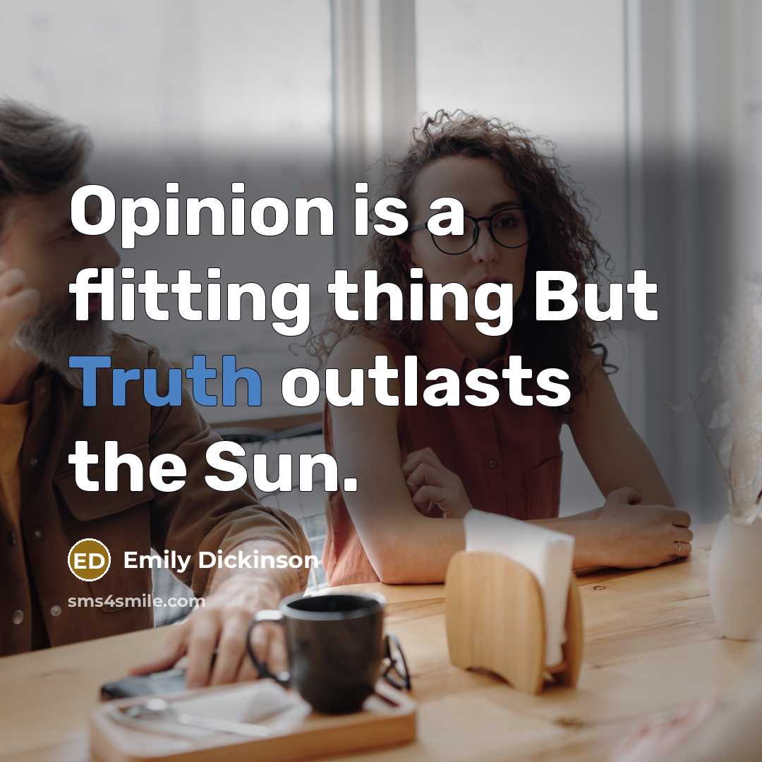 “Opinion is a flitting thing But Truth outlasts the Sun.” quote by Emily Dickinson