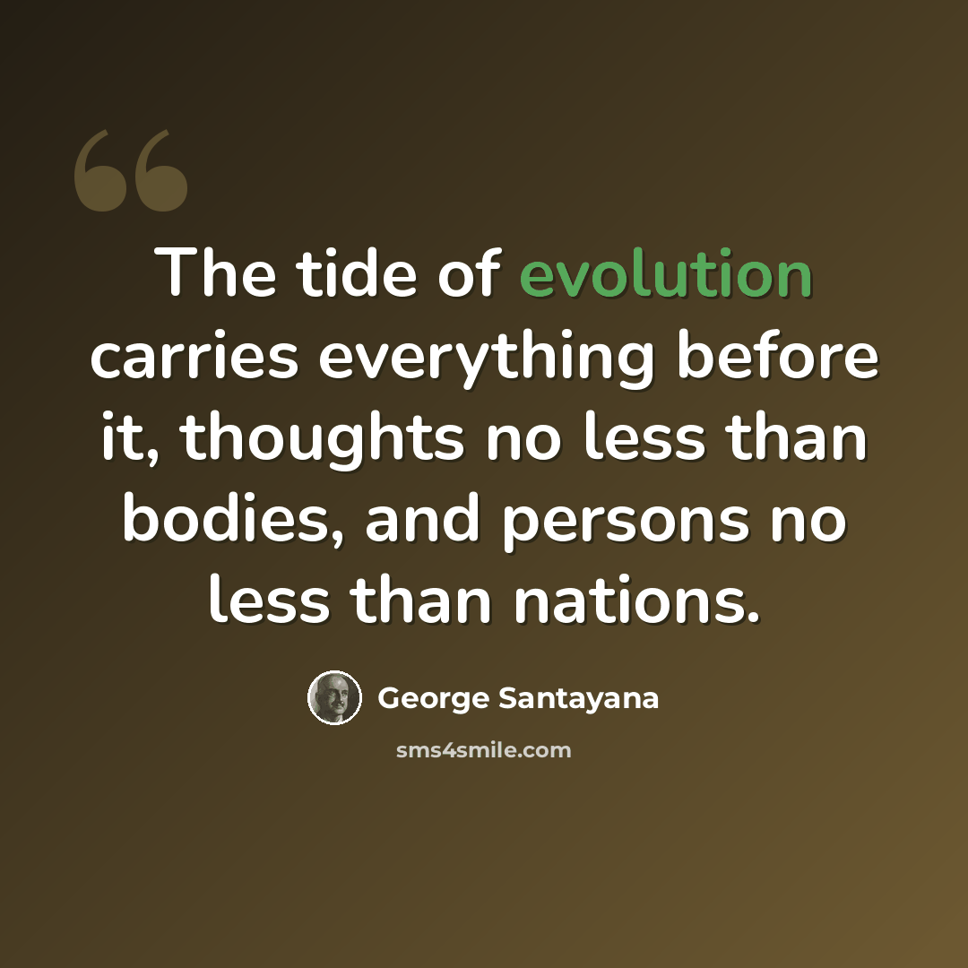 “The tide of evolution carries everything before it, thoughts no less than bodies, and persons no less than nations.” quote by George Santayana