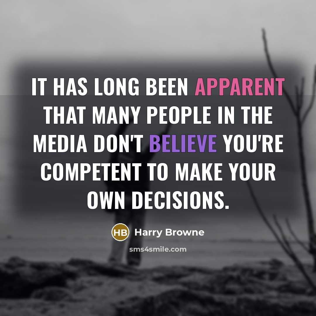 “It has long been apparent that many people in the media don't believe you're competent to make your own decisions.” quote by Harry Browne