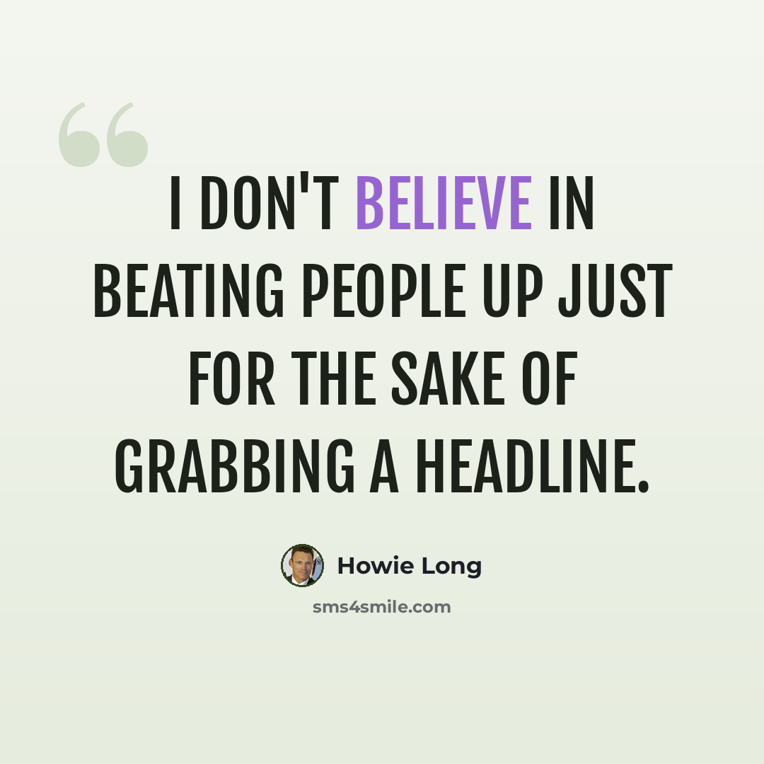“I don't believe in beating people up just for the sake of grabbing a headline.” quote by Howie Long