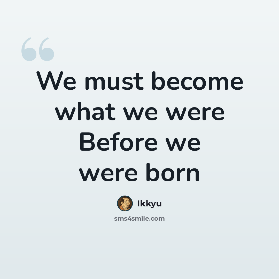 “We must become what we were Before we were born” quote by Ikkyu