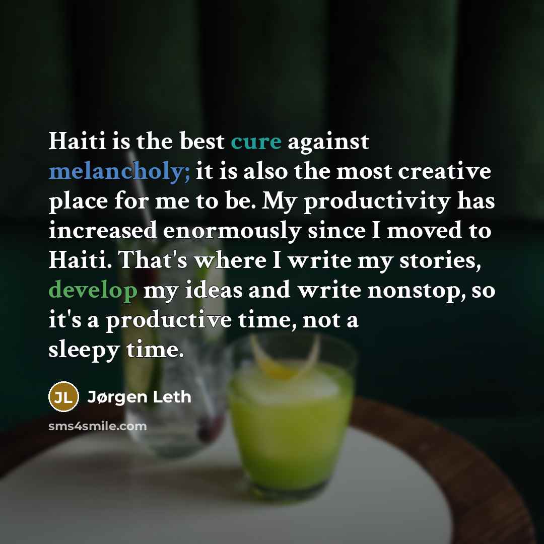 “Haiti is the best cure against melancholy; it is also the most creative place for me to be. My productivity has increased enormously since I moved to Haiti. That's where I write my stories, develop my ideas and write nonstop, so it's a productive time, not a sleepy time.” quote by Jørgen Leth