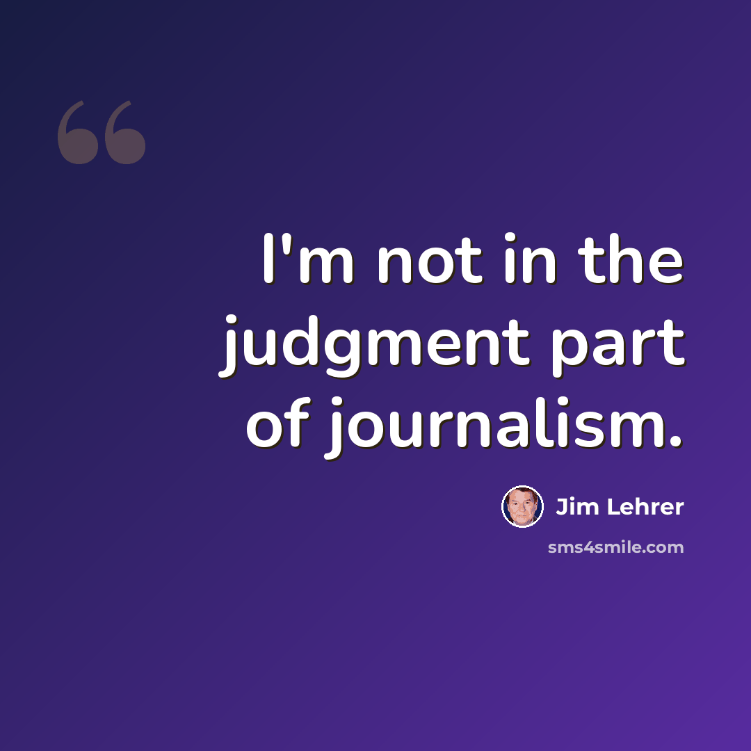 “I'm not in the judgment part of journalism.” quote by Jim Lehrer