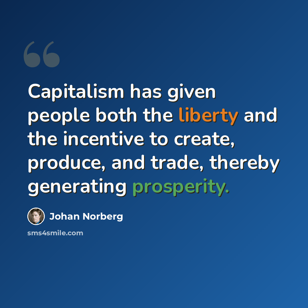 “Capitalism has given people both the liberty and the incentive to create, produce, and trade, thereby generating prosperity.” quote by Johan Norberg
