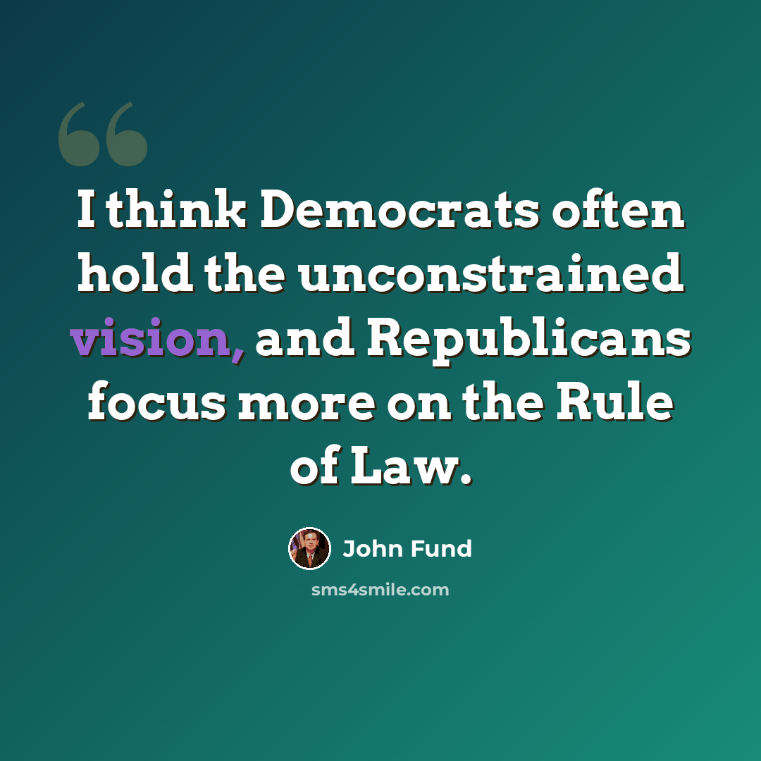 “I think Democrats often hold the unconstrained vision, and Republicans focus more on the Rule of Law.” quote by John Fund