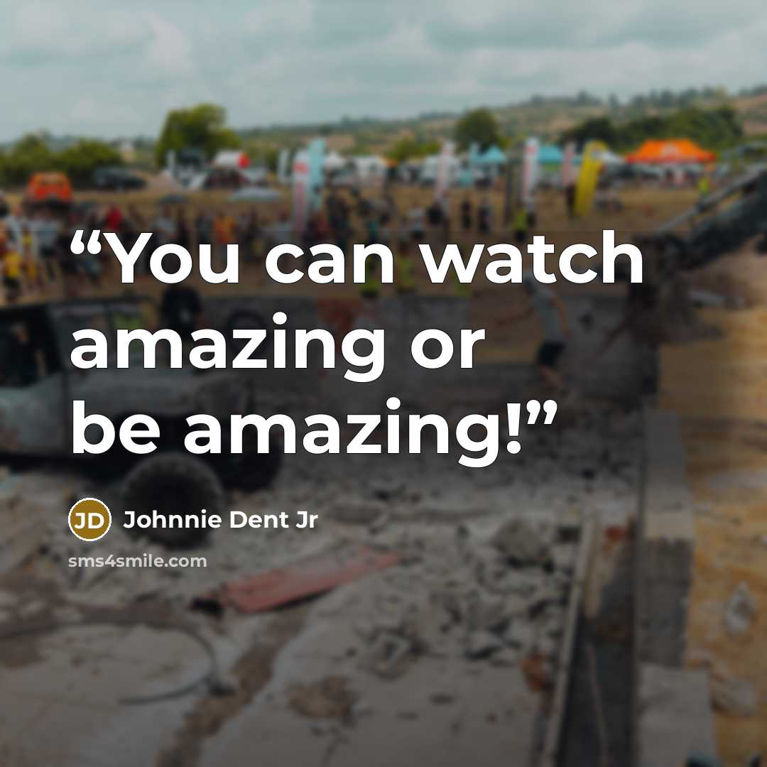 “You can watch amazing or be amazing!” quote by Johnnie Dent Jr