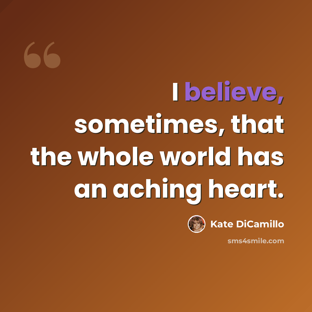 “I believe, sometimes, that the whole world has an aching heart.” quote by Kate DiCamillo