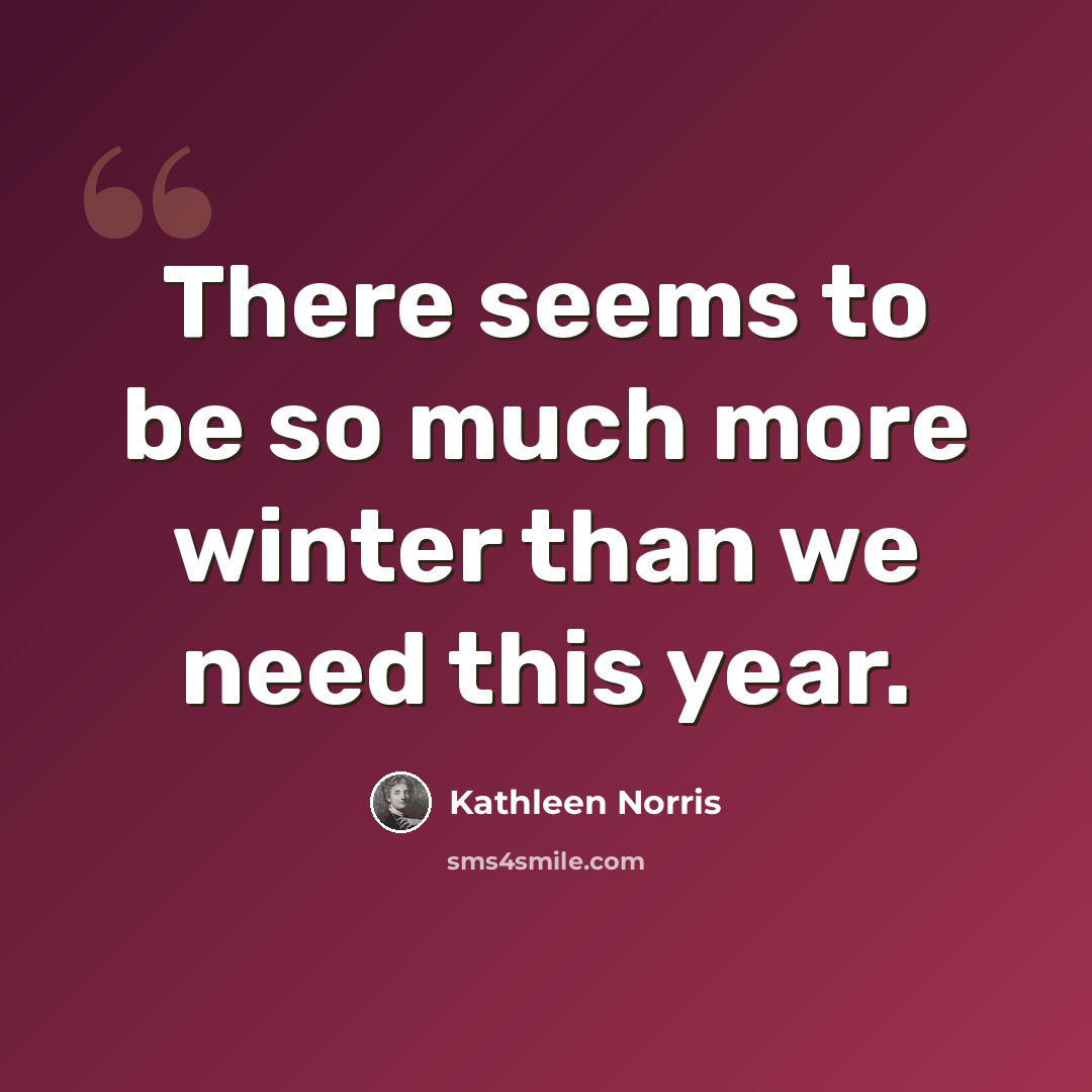 “There seems to be so much more winter than we need this year.” quote by Kathleen Norris