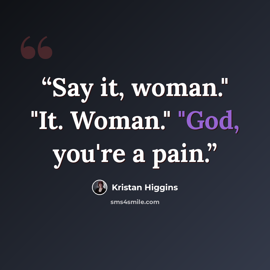“Say it, woman." "It. Woman." "God, you're a pain.” quote by Kristan Higgins